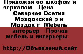 Прихожая со шкафом и зеркалом › Цена ­ 10 000 - Северная Осетия, Моздокский р-н, Моздок г. Мебель, интерьер » Прочая мебель и интерьеры   